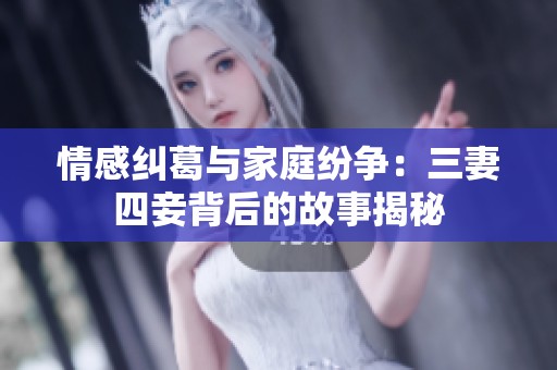 情感纠葛与家庭纷争：三妻四妾背后的故事揭秘