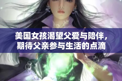 美国女孩渴望父爱与陪伴，期待父亲参与生活的点滴