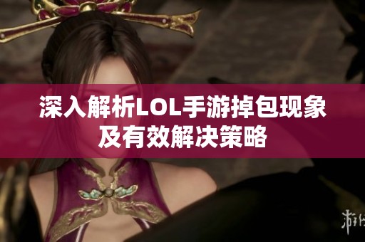 深入解析LOL手游掉包现象及有效解决策略