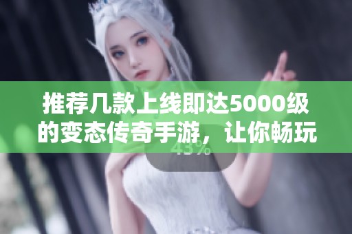 推荐几款上线即达5000级的变态传奇手游，让你畅玩无限