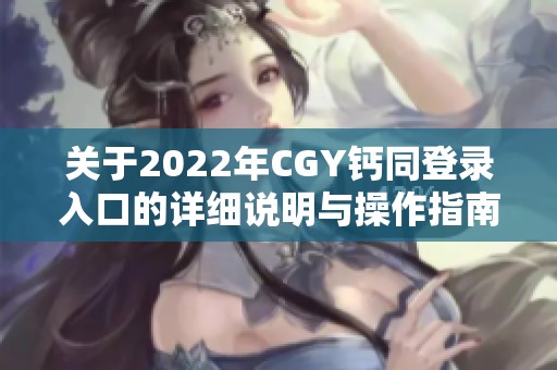 关于2022年CGY钙同登录入口的详细说明与操作指南