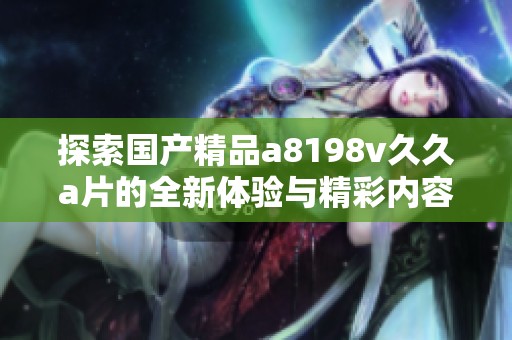 探索国产精品a8198v久久a片的全新体验与精彩内容