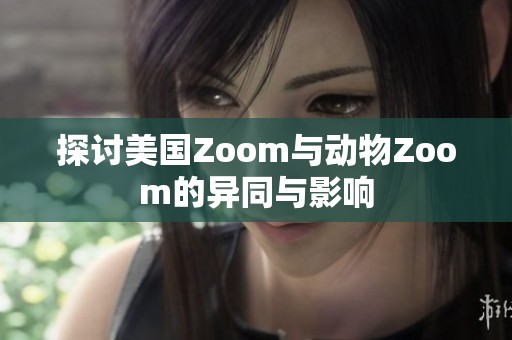 探讨美国Zoom与动物Zoom的异同与影响