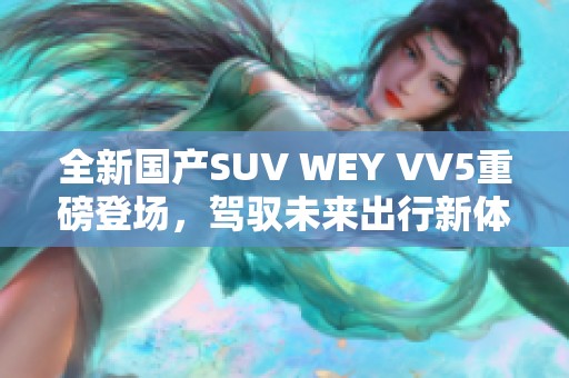 全新国产SUV WEY VV5重磅登场，驾驭未来出行新体验