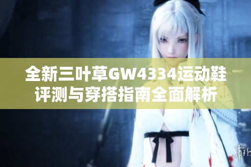 全新三叶草GW4334运动鞋评测与穿搭指南全面解析