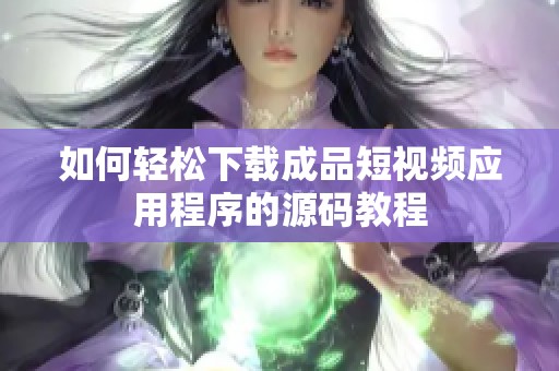 如何轻松下载成品短视频应用程序的源码教程