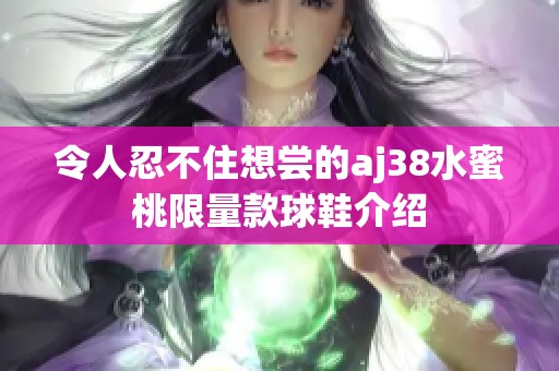 令人忍不住想尝的aj38水蜜桃限量款球鞋介绍