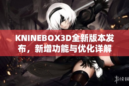 KNINEBOX3D全新版本发布，新增功能与优化详解