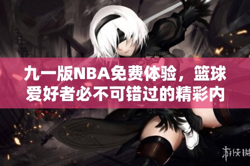 九一版NBA免费体验，篮球爱好者必不可错过的精彩内容！