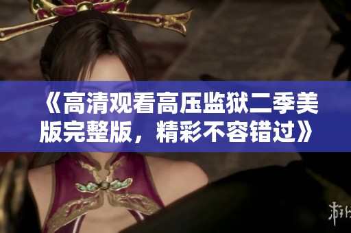 《高清观看高压监狱二季美版完整版，精彩不容错过》