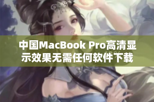 中国MacBook Pro高清显示效果无需任何软件下载