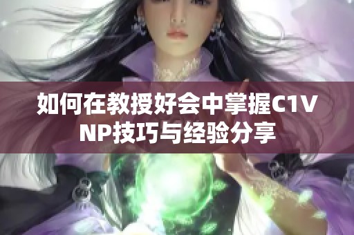 如何在教授好会中掌握C1VNP技巧与经验分享