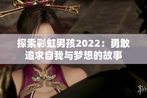 探索彩虹男孩2022：勇敢追求自我与梦想的故事