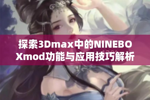 探索3Dmax中的NINEBOXmod功能与应用技巧解析