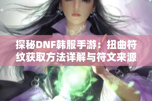 探秘DNF韩服手游：扭曲符纹获取方法详解与符文来源攻略