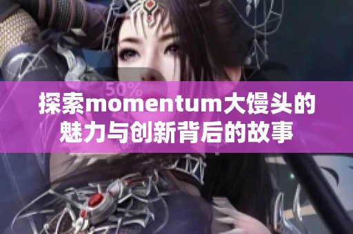 探索momentum大馒头的魅力与创新背后的故事