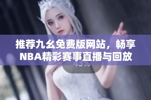 推荐九幺免费版网站，畅享NBA精彩赛事直播与回放