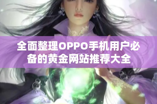 全面整理OPPO手机用户必备的黄金网站推荐大全