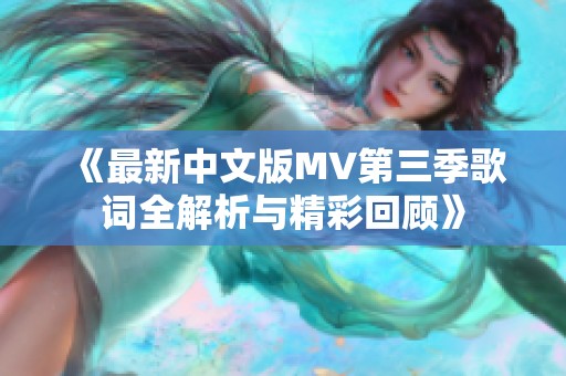 《最新中文版MV第三季歌词全解析与精彩回顾》