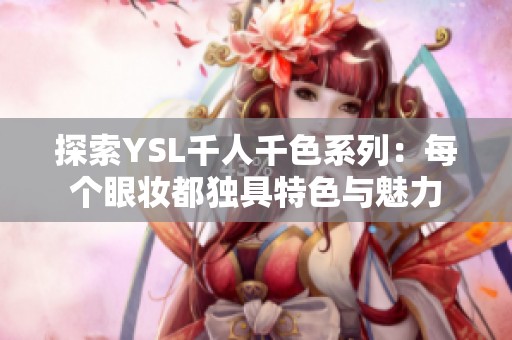 探索YSL千人千色系列：每个眼妆都独具特色与魅力