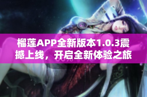 榴莲APP全新版本1.0.3震撼上线，开启全新体验之旅