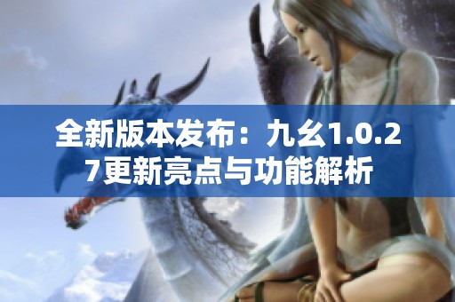 全新版本发布：九幺1.0.27更新亮点与功能解析