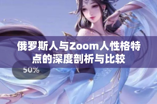 俄罗斯人与Zoom人性格特点的深度剖析与比较