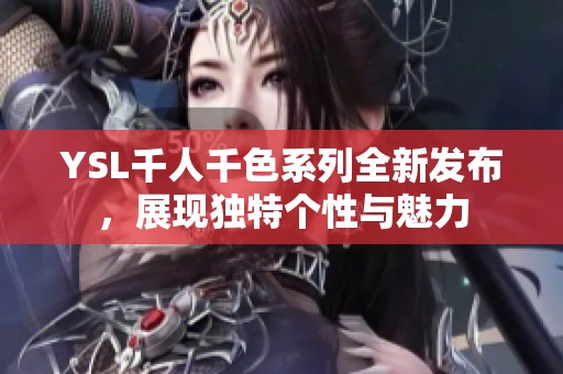 YSL千人千色系列全新发布，展现独特个性与魅力