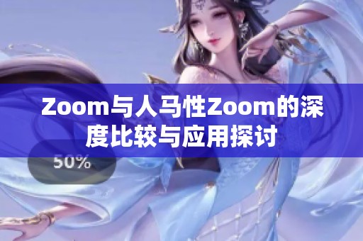 Zoom与人马性Zoom的深度比较与应用探讨