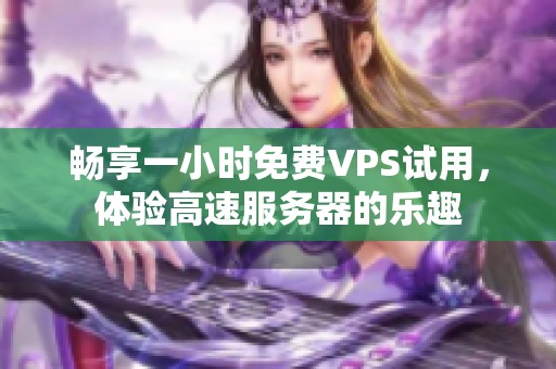 畅享一小时免费VPS试用，体验高速服务器的乐趣