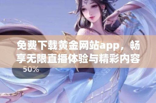 免费下载黄金网站app，畅享无限直播体验与精彩内容