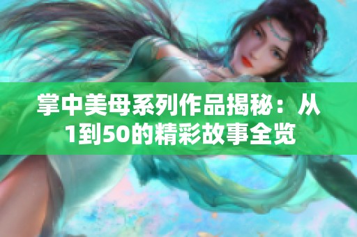 掌中美母系列作品揭秘：从1到50的精彩故事全览