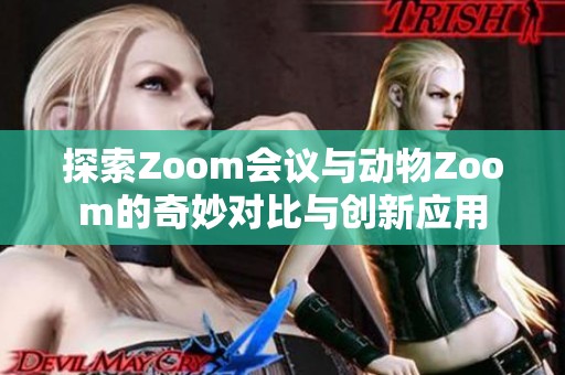 探索Zoom会议与动物Zoom的奇妙对比与创新应用