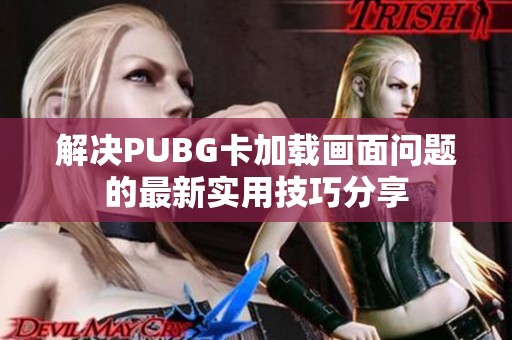 解决PUBG卡加载画面问题的最新实用技巧分享