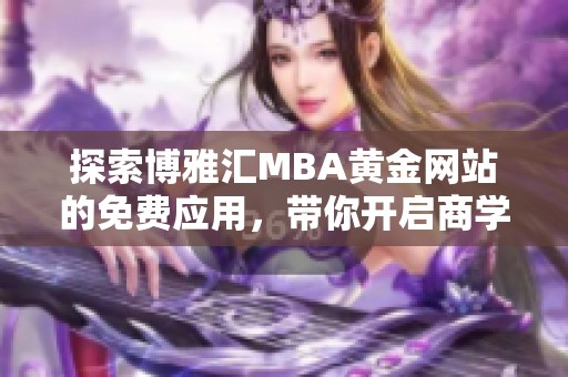 探索博雅汇MBA黄金网站的免费应用，带你开启商学新视野