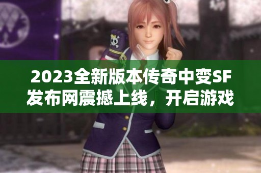 2023全新版本传奇中变SF发布网震撼上线，开启游戏新时代！