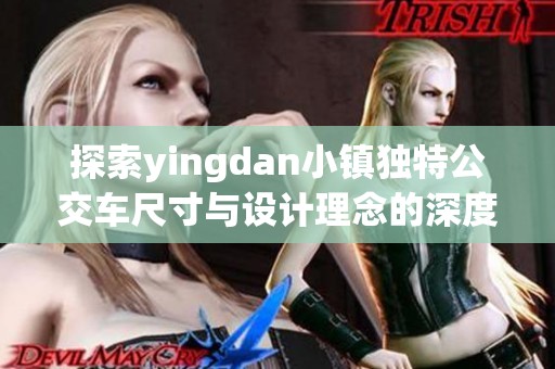 探索yingdan小镇独特公交车尺寸与设计理念的深度解析