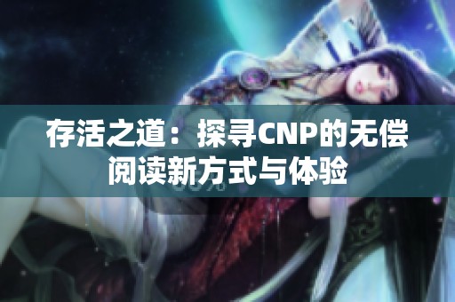 存活之道：探寻CNP的无偿阅读新方式与体验