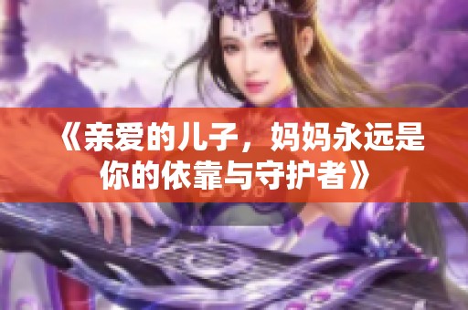 《亲爱的儿子，妈妈永远是你的依靠与守护者》