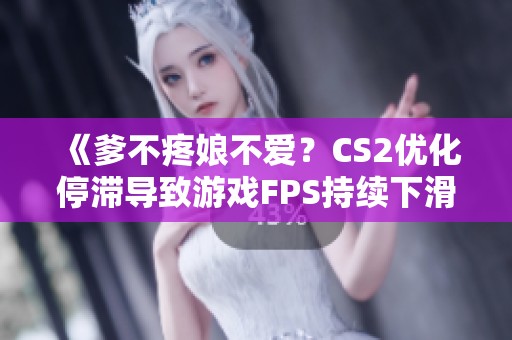 《爹不疼娘不爱？CS2优化停滞导致游戏FPS持续下滑》