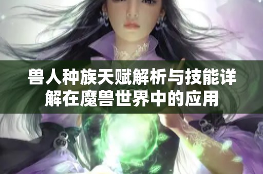 兽人种族天赋解析与技能详解在魔兽世界中的应用