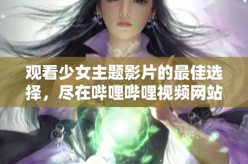 观看少女主题影片的最佳选择，尽在哔哩哔哩视频网站