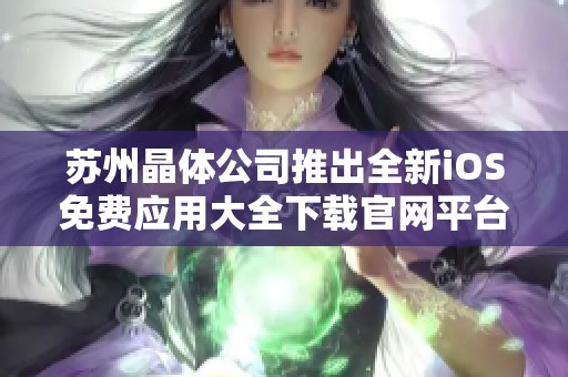 苏州晶体公司推出全新iOS免费应用大全下载官网平台