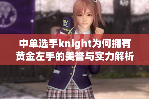 中单选手knight为何拥有黄金左手的美誉与实力解析