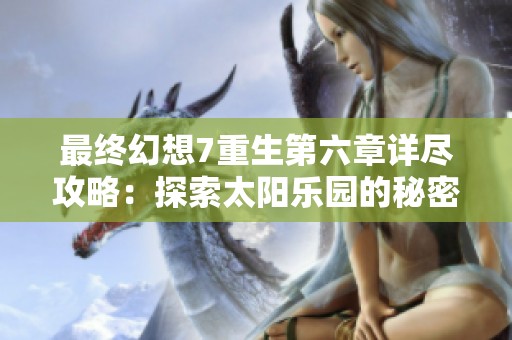 最终幻想7重生第六章详尽攻略：探索太阳乐园的秘密与挑战