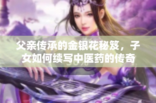 父亲传承的金银花秘笈，子女如何续写中医药的传奇