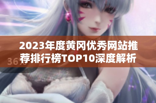 2023年度黄冈优秀网站推荐排行榜TOP10深度解析