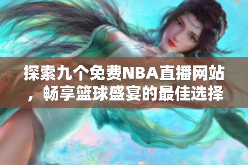 探索九个免费NBA直播网站，畅享篮球盛宴的最佳选择