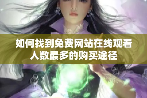 如何找到免费网站在线观看人数最多的购买途径