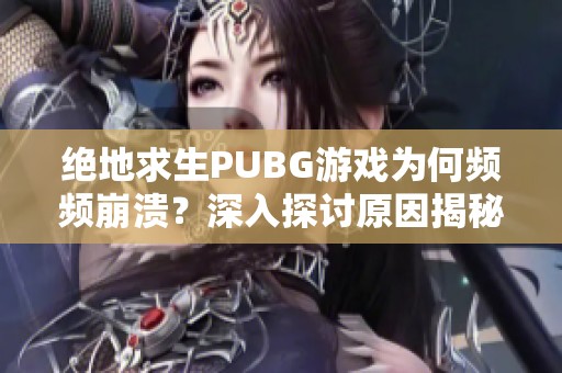 绝地求生PUBG游戏为何频频崩溃？深入探讨原因揭秘